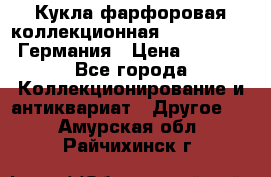 Кукла фарфоровая коллекционная RF-collection Германия › Цена ­ 2 000 - Все города Коллекционирование и антиквариат » Другое   . Амурская обл.,Райчихинск г.